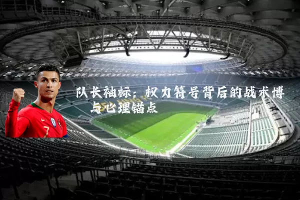 队长袖标：权力符号背后的战术博弈与心理锚点