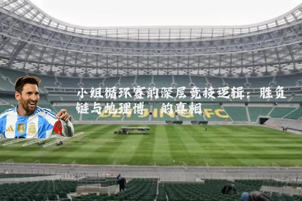 小组循环赛的深层竞技逻辑：胜负链与地理博弈的真相