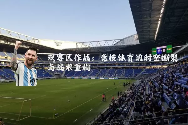 双赛区作战:竞技体育的时空撕裂与战术重构