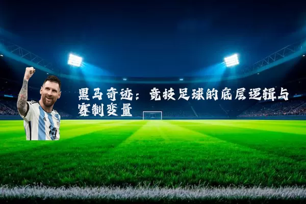 黑马奇迹:竞技足球的底层逻辑与赛制变量