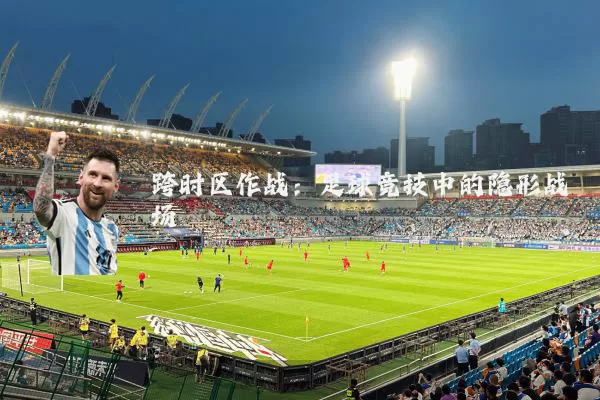 跨时区作战:足球竞技中的隐形战场