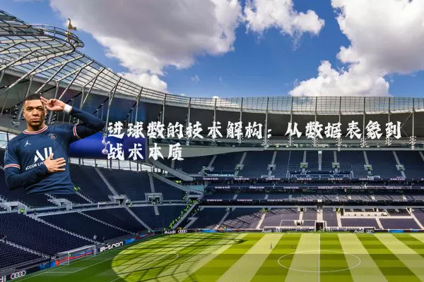 进球数的技术解构:从数据表象到战术本质