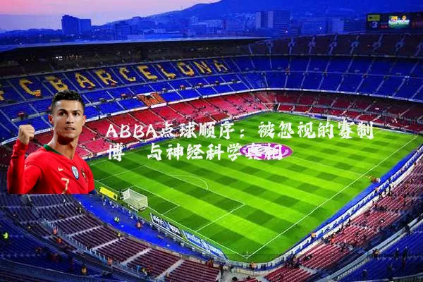 ABBA点球顺序:被忽视的赛制博弈与神经科学真相
