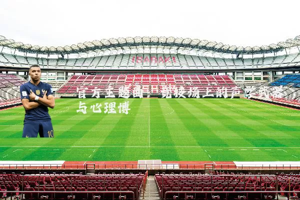 官方主题曲:竞技场上的声学武器与心理博弈