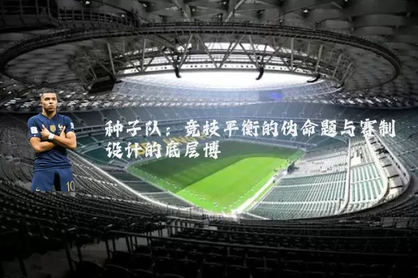 种子队：竞技平衡的伪命题与赛制设计的底层博弈