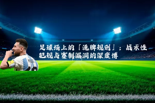 足球场上的「洗牌规则」：战术性犯规与赛制漏洞的深度博弈