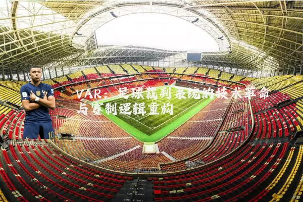 VAR:足球裁判系统的技术革命与赛制逻辑重构