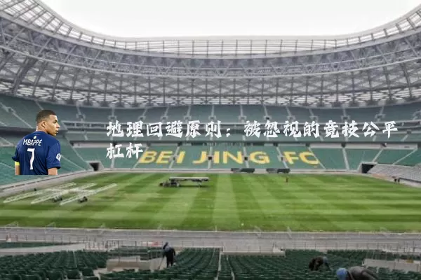 地理回避原则:被忽视的竞技公平杠杆
